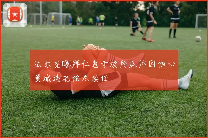 法尔克曝拜仁急于续约瓜帅因担心曼城选孔帕尼接任