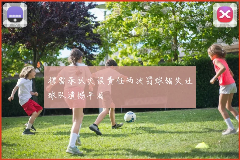 穆雷承认失误责任两次罚球错失让球队遗憾平局