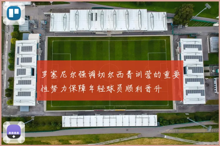 罗塞尼尔强调切尔西青训营的重要性努力保障年轻球员顺利晋升